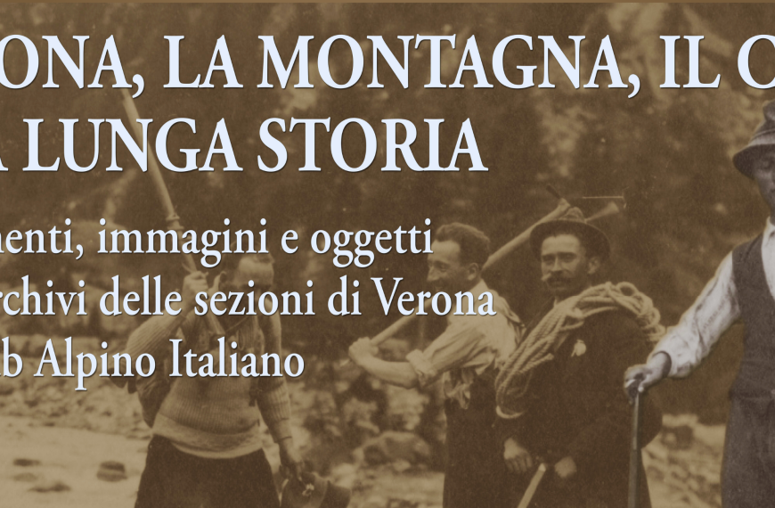 VERONA, LA MONTAGNA, IL CAI: UNA LUNGA STORIA. Documenti, immagini e oggetti dagli archivi delle sezioni di Verona del Club Alpino Italiano